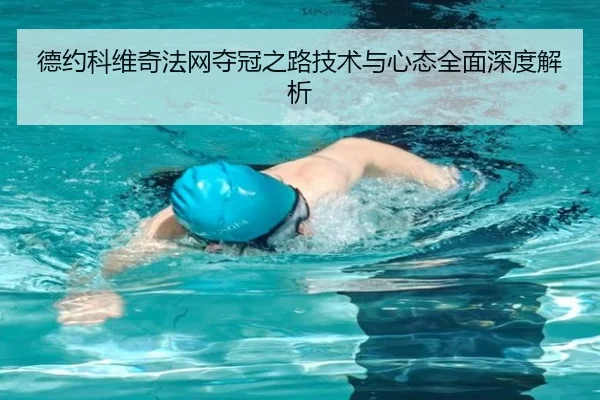 德约科维奇法网夺冠之路技术与心态全面深度解析